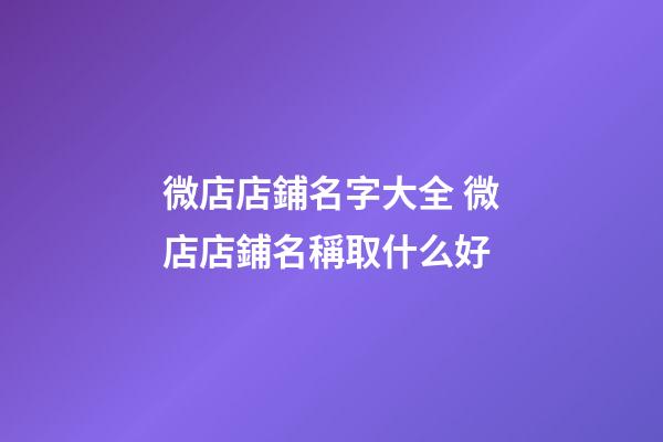 微店店鋪名字大全 微店店鋪名稱取什么好-第1張-店鋪起名-玄機派